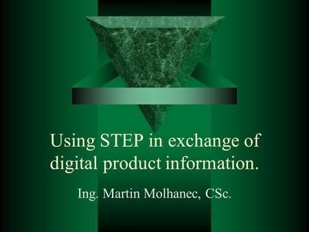 Using STEP in exchange of digital product information. Ing. Martin Molhanec, CSc.