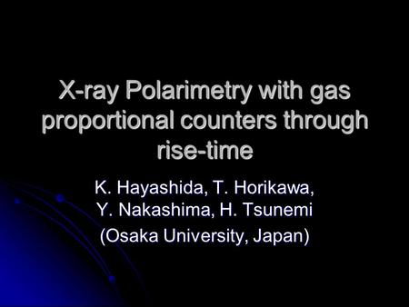 X-ray Polarimetry with gas proportional counters through rise-time K. Hayashida, T. Horikawa, Y. Nakashima, H. Tsunemi (Osaka University, Japan)