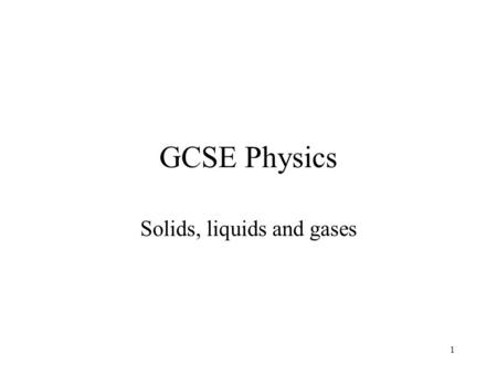 1 GCSE Physics Solids, liquids and gases. 2 Lesson 4 – The structure of matter Aims: To understand that a substance can change state from solid to liquid.