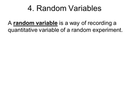 4. Random Variables A random variable is a way of recording a quantitative variable of a random experiment.