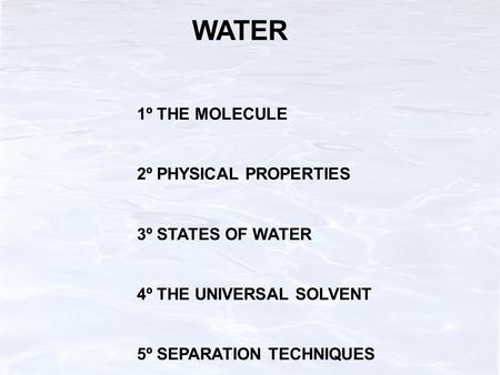 WATER 1º THE MOLECULE 2º PHYSICAL PROPERTIES 3º STATES OF WATER