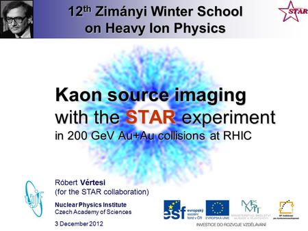 12 th Zimányi Winter School on Heavy Ion Physics Kaon source imaging with the STAR experiment in 200 GeV Au+Au collisions at RHIC Róbert Vértesi (for the.