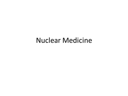 Nuclear Medicine. The History Henri Becquerel 1896-Discovered mysterious “rays”. 1903-Nobel Prize Marie Curie 1897- named mysterious rays “radioactivity”