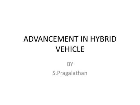 ADVANCEMENT IN HYBRID VEHICLE BY S.Pragalathan. 2 A HYBRID VEHICLE A hybrid vehicle is a vehicle that uses an on- board rechargeable energy storage system.