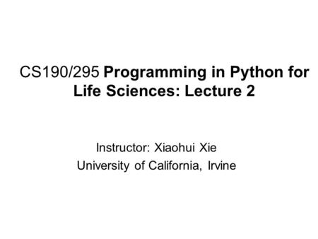 CS190/295 Programming in Python for Life Sciences: Lecture 2 Instructor: Xiaohui Xie University of California, Irvine.
