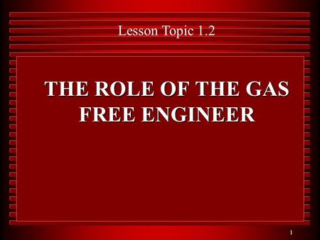 1 THE ROLE OF THE GAS FREE ENGINEER Lesson Topic 1.2.
