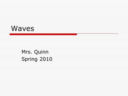 Waves Mrs. Quinn Spring 2010. Wave  A disturbance that transfers energy through matter or space  When a wave moves through matter, the particles of.