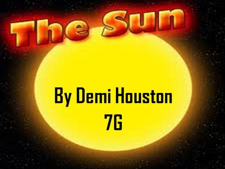 7G By Demi Houston. What interests me The sun is an amazing thing in our sky, there are many things that I find interesting about the sun. If you look.