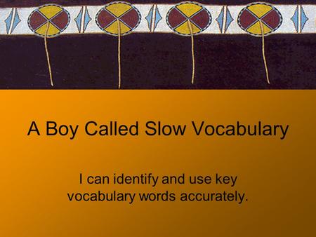 A Boy Called Slow Vocabulary I can identify and use key vocabulary words accurately.