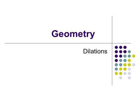Geometry Dilations September 8, 2015 Goals Identify Dilations Make drawings using dilations.