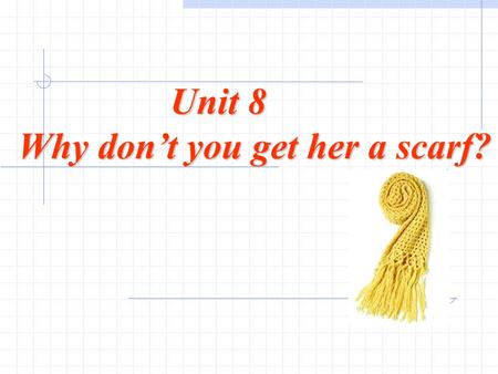 Unit 8 Why don’t you get her a scarf? gift n 礼物 Have you ever received a gift? What ’ s the best gift you have received ？