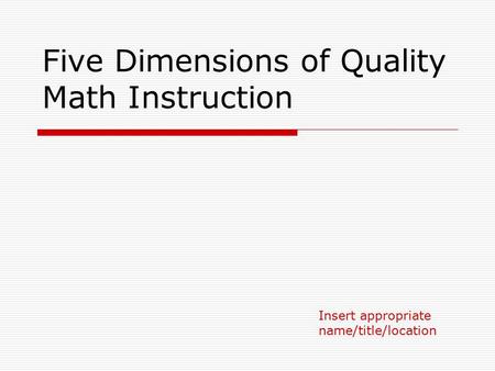 Five Dimensions of Quality Math Instruction Insert appropriate name/title/location.