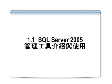 1.1 SQL Server 2005 管理工具介紹與使用. Overview Using SQL Server Management Studio Using SQL Configuration Manager Using the sqlcmd Utility.