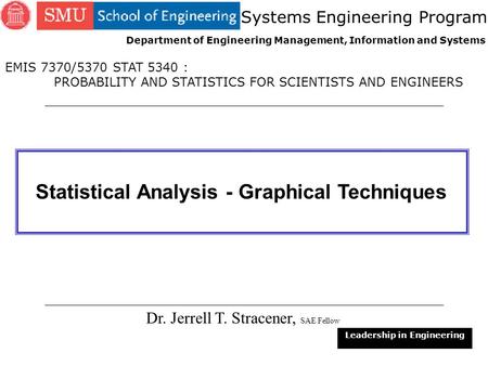 1 Statistical Analysis - Graphical Techniques Dr. Jerrell T. Stracener, SAE Fellow Leadership in Engineering EMIS 7370/5370 STAT 5340 : PROBABILITY AND.