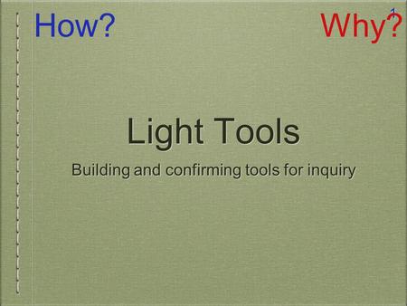 1 Light Tools Building and confirming tools for inquiry How?Why?