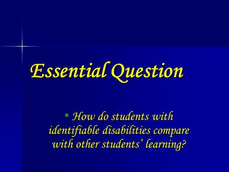 Essential Question * How do students with identifiable disabilities compare with other students’ learning?