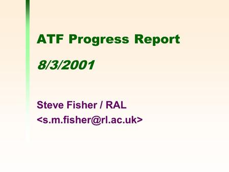 ATF Progress Report 8/3/2001 Steve Fisher / RAL. 8 March 2001ATF report - Steve Fisher/RAL2 Who are the ATF Francesco Giacomini – WP1 Wolfgang Hoschek.