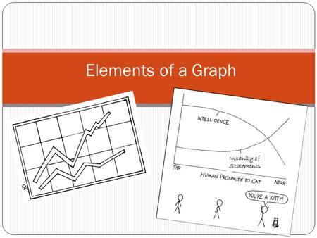 Elements of a Graph Insanity of Statements. Why use a graph? Graphs are very useful tools in science: A graph is used by scientist to organize the facts.