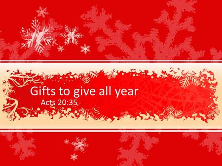 Gifts to give all year Acts 20:35. Forgotten at Christmas Acts 20:35 I have shown you in every way, by laboring like this, that you must support the weak.