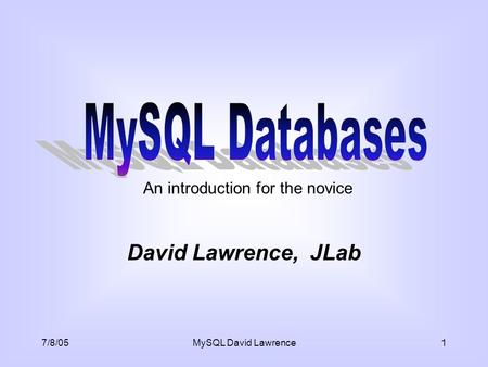 7/8/05MySQL David Lawrence1 David Lawrence, JLab An introduction for the novice.