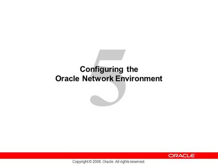 5 Copyright © 2008, Oracle. All rights reserved. Configuring the Oracle Network Environment.