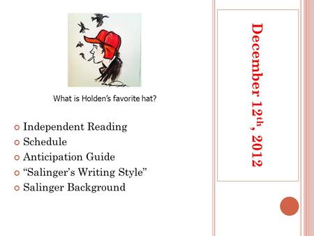 December 12 th, 2012 Independent Reading Schedule Anticipation Guide “Salinger’s Writing Style” Salinger Background What is Holden’s favorite hat?