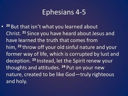Ephesians 4-5 20 But that isn’t what you learned about Christ. 21 Since you have heard about Jesus and have learned the truth that comes from him, 22 throw.