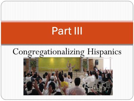 Congregationalizing Hispanics Part III. Powerful Reasons Why Hispanic Church Planting Is Desperately Needed Reason # 1: The Size Of The Hispanic Population.