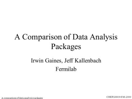 CHEP2000 9-Feb 2000 A comparison of data analysis packages A Comparison of Data Analysis Packages Irwin Gaines, Jeff Kallenbach Fermilab.