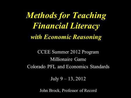 Methods for Teaching Financial Literacy with Economic Reasoning CCEE Summer 2012 Program Millionaire Game Colorado PFL and Economics Standards July 9 –