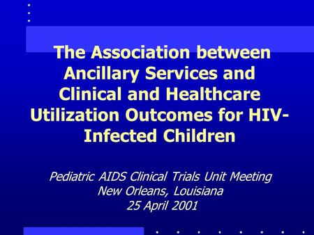 The Association between Ancillary Services and Clinical and Healthcare Utilization Outcomes for HIV- Infected Children Pediatric AIDS Clinical Trials Unit.