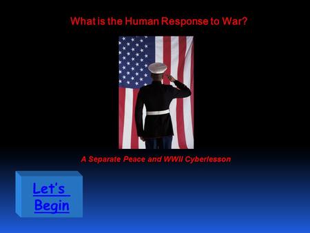 Let’s Begin What is the Human Response to War? A Separate Peace and WWII Cyberlesson.