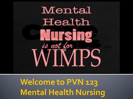 Welcome to PVN 123 Mental Health Nursing.  Linda Dunckel, MSN-Ed, RN  Office hours and tutoring by appointment  100 building – Faculty Prep Room 