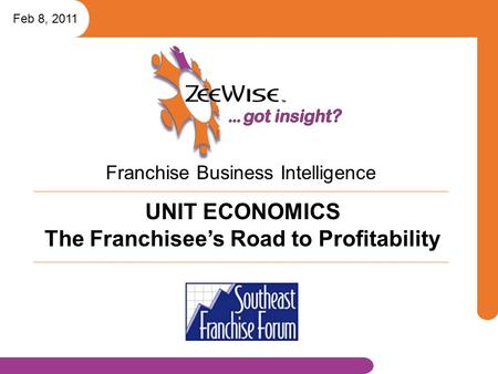 Franchise Business Intelligence Feb 8, 2011 UNIT ECONOMICS The Franchisee’s Road to Profitability.