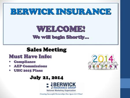 BERWICK INSURANCE WELCOME! We will begin Shortly… Sales Meeting Must Have Info:  Compliance  AEP Commissions  UHC 2015 Plans July 21, 2014.
