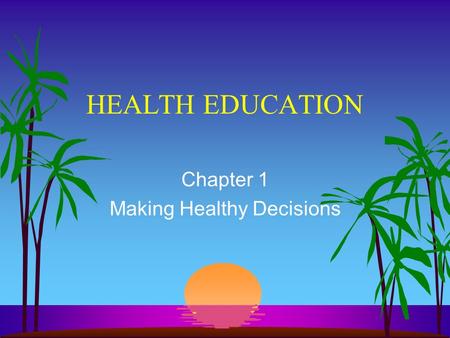 HEALTH EDUCATION Chapter 1 Making Healthy Decisions.