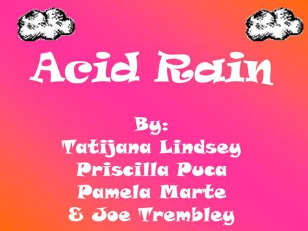 Acid Rain By: Tatijana Lindsey Priscilla Puca Pamela Marte & Joe Trembley.