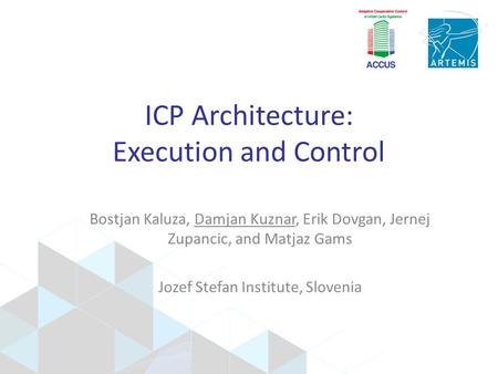 ICP Architecture: Execution and Control Bostjan Kaluza, Damjan Kuznar, Erik Dovgan, Jernej Zupancic, and Matjaz Gams Jozef Stefan Institute, Slovenia.