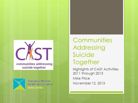 Communities Addressing Suicide Together Highlights of CAST Activities 2011 through 2013 Mike Price November 12, 2013.