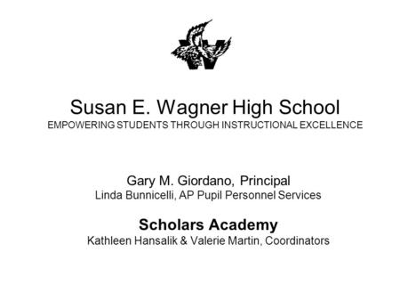 Susan E. Wagner High School EMPOWERING STUDENTS THROUGH INSTRUCTIONAL EXCELLENCE Gary M. Giordano, Principal Linda Bunnicelli, AP Pupil Personnel Services.