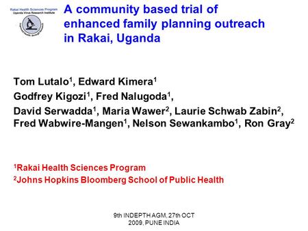 9th INDEPTH AGM, 27th OCT 2009, PUNE INDIA A community based trial of enhanced family planning outreach in Rakai, Uganda Tom Lutalo 1, Edward Kimera 1.