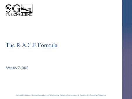 The R.A.C.E Formula February 7, 2008 Business & Professional Communications ∞ Event Management ∞ Marketing Communications ∞ Reputation & Relationship Management.
