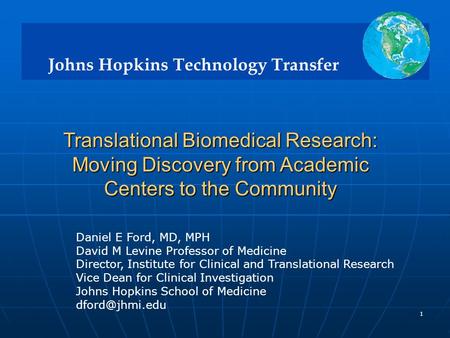 Johns Hopkins Technology Transfer 1 Translational Biomedical Research: Moving Discovery from Academic Centers to the Community Translational Biomedical.