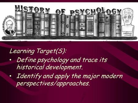 Learning Target(S): Define psychology and trace its historical development. Identify and apply the major modern perspectives/approaches.