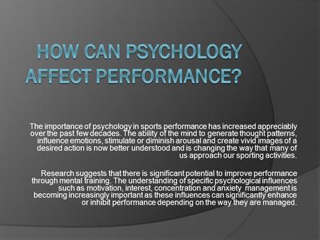 The importance of psychology in sports performance has increased appreciably over the past few decades. The ability of the mind to generate thought patterns,