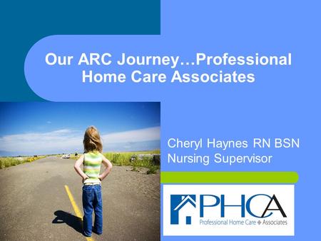 Our ARC Journey…Professional Home Care Associates Cheryl Haynes RN BSN Nursing Supervisor.