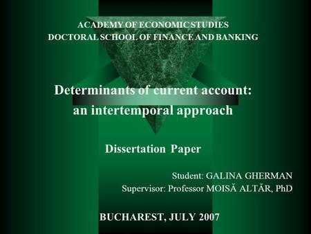 ACADEMY OF ECONOMIC STUDIES DOCTORAL SCHOOL OF FINANCE AND BANKING Determinants of current account: an intertemporal approach Dissertation Paper Student: