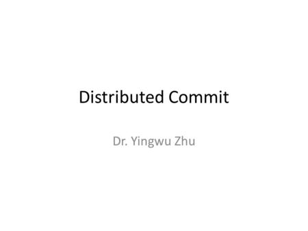 Distributed Commit Dr. Yingwu Zhu. Failures in a distributed system Consistency requires agreement among multiple servers – Is transaction X committed?