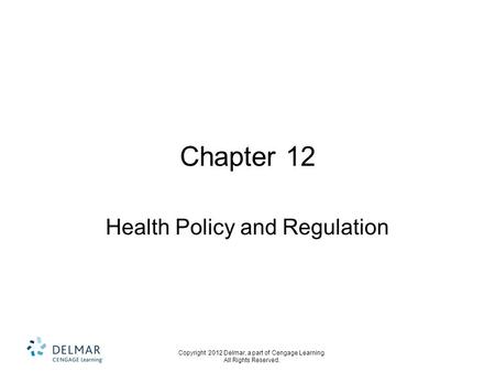 Copyright 2012 Delmar, a part of Cengage Learning. All Rights Reserved. Chapter 12 Health Policy and Regulation.
