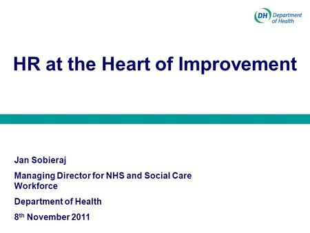 HR at the Heart of Improvement Jan Sobieraj Managing Director for NHS and Social Care Workforce Department of Health 8 th November 2011.